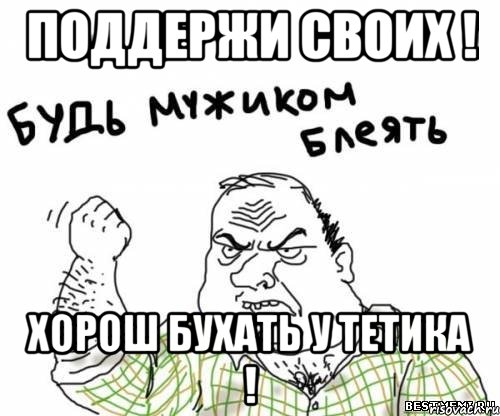 Поддержи своих ! Хорош бухать у тетика !, Мем блять