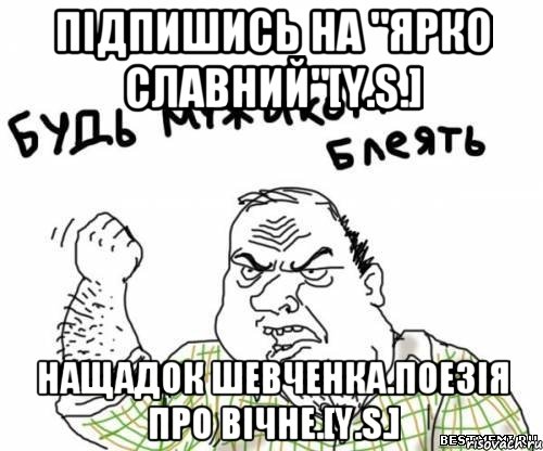 ПІДПИШИСЬ НА "ЯРКО СЛАВНИЙ"[Y.S.] НАЩАДОК ШЕВЧЕНКА.ПОЕЗІЯ ПРО ВІЧНЕ.[Y.S.], Мем блять