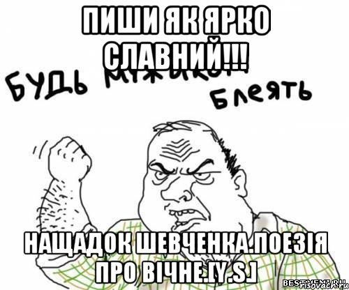 ПИШИ ЯК ЯРКО СЛАВНИЙ!!! НАЩАДОК ШЕВЧЕНКА.ПОЕЗІЯ ПРО ВІЧНЕ.[Y.S.], Мем блять