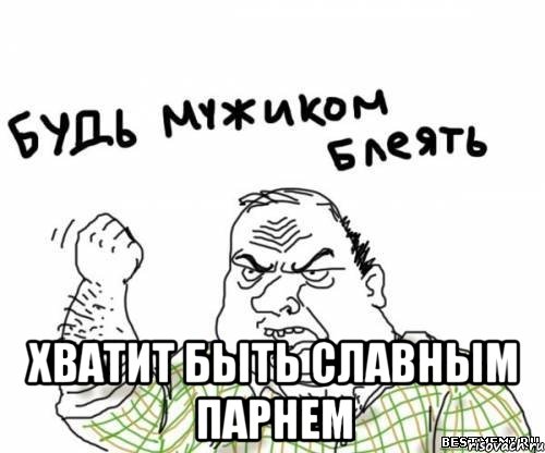  Хватит быть славным парнем, Мем блять