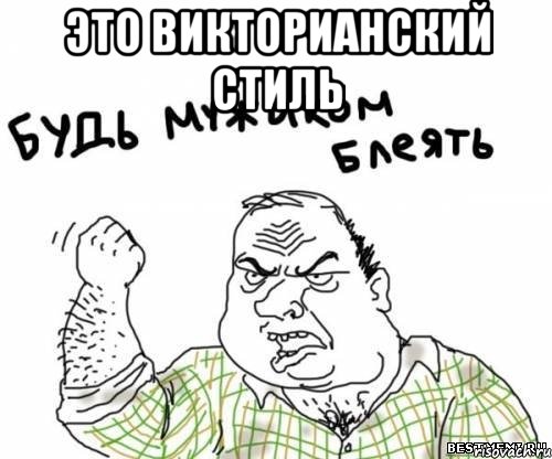 Это викторианский стиль , Мем блять