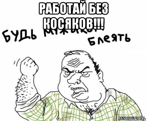 РАБОТАЙ БЕЗ КОСЯКОВ!!! , Мем блять