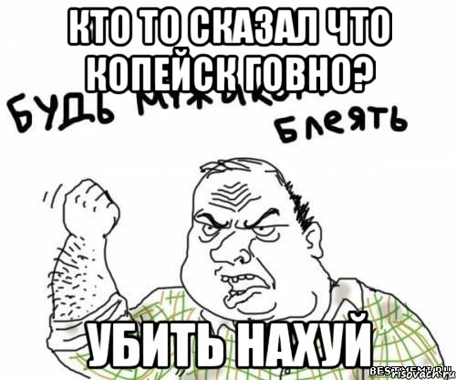 Кто то сказал что Копейск говно? Убить нахуй, Мем блять