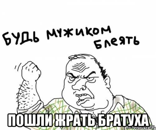  ПОШЛИ ЖРАТЬ БРАТУХА, Мем блять