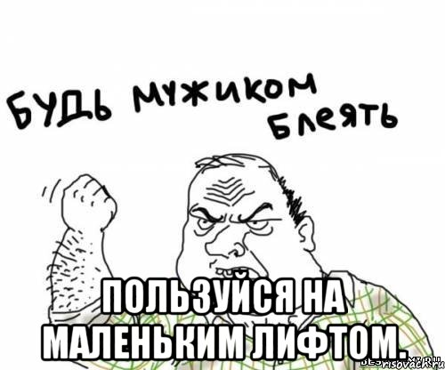  Пользуйся на маленьким лифтом., Мем блять