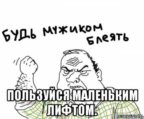  Пользуйся маленьким лифтом., Мем блять