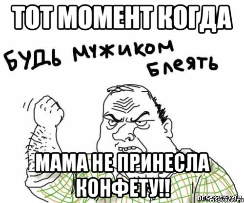 Тот момент когда мама не принесла конфету!!, Мем блять
