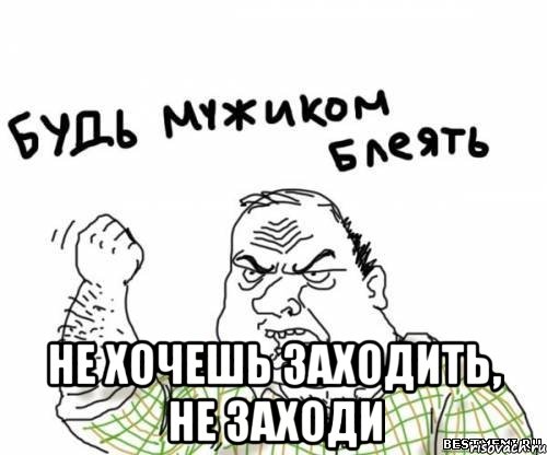  Не хочешь заходить, не заходи, Мем блять