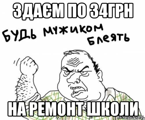 здаєм по 34грн на ремонт школи, Мем блять