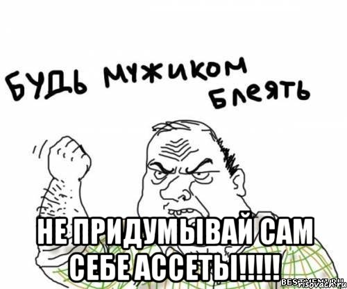  НЕ ПРИДУМЫВАЙ САМ СЕБЕ АССЕТЫ!!!!!, Мем блять