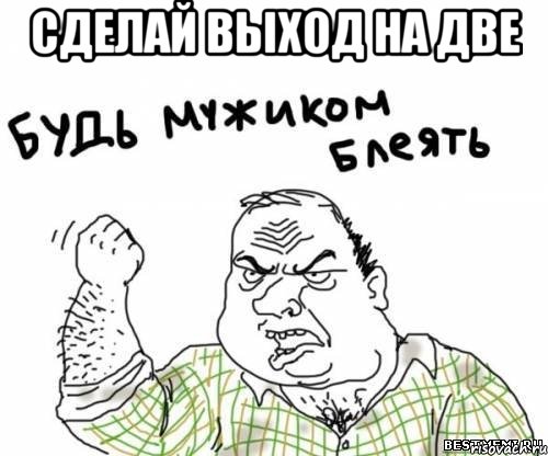 сделай выход на две , Мем блять