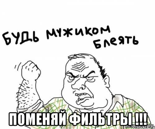  поменяй фильтры !!!, Мем блять
