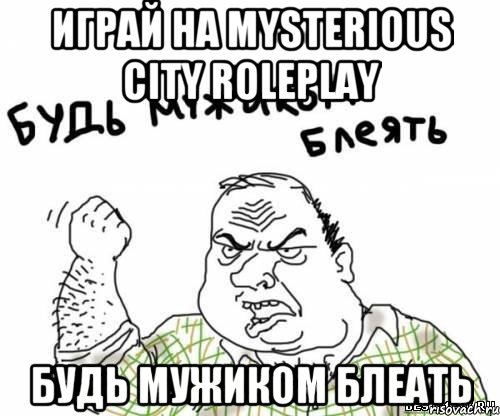 Играй на Mysterious City RolePlay Будь мужиком блеать, Мем блять