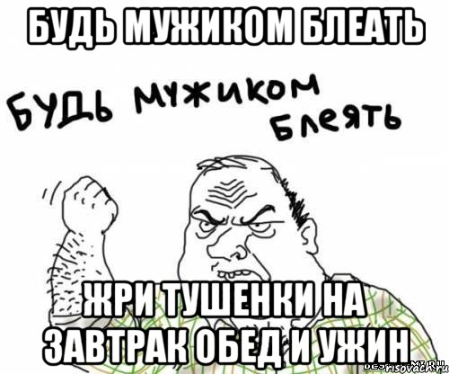 Будь мужиком блеать Жри тушенки на завтрак обед и ужин, Мем блять