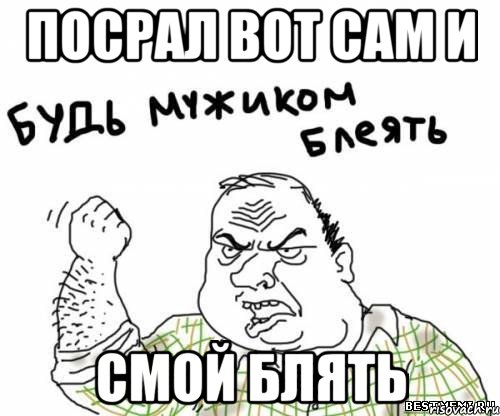 Посрал вот сам и Смой блять