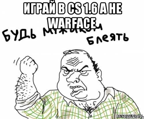 Играй в СS 1.6 а не Warface , Мем блять