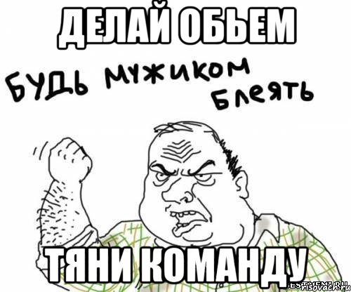 делай обьем тяни команду, Мем блять