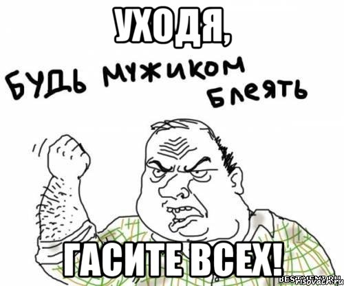 Уходя, гасите всех!