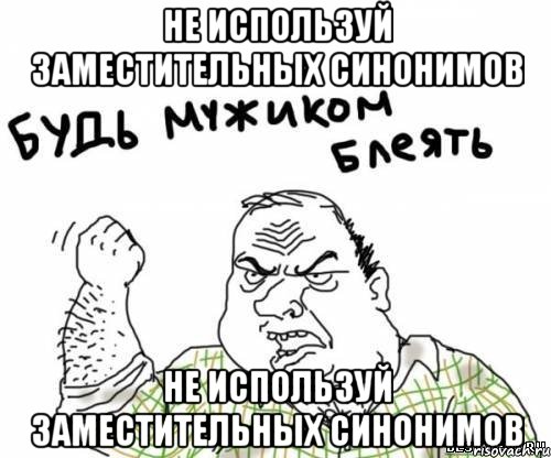 Не используй заместительных синонимов Не используй заместительных синонимов, Мем блять