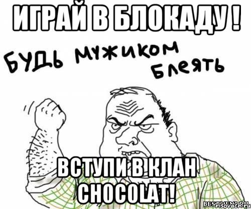 Играй в блокаду ! Вступи в клан CH0C0LAT!, Мем блять