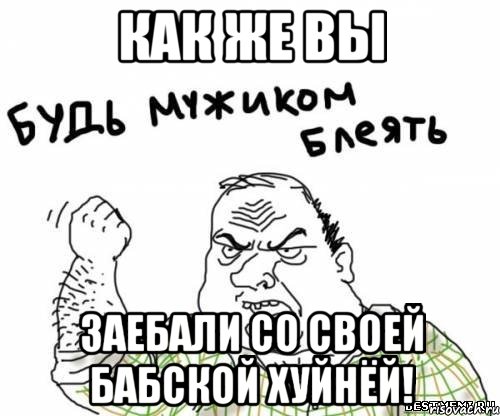 как же вы заебали со своей бабской хуйнёй!, Мем блять