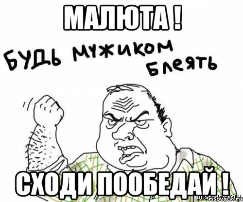 МАЛЮТА ! СХОДИ ПООБЕДАЙ !, Мем блять