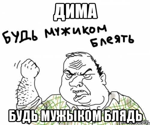 дима будь мужыком блядь, Мем блять