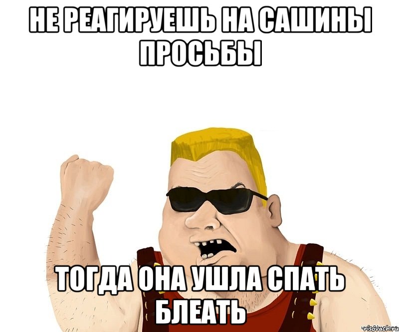 не реагируешь на сашины просьбы тогда она ушла спать БЛЕАТЬ, Мем Боевой мужик блеать