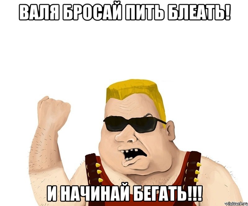 Валя бросай пить блеать! и начинай бегать!!!, Мем Боевой мужик блеать