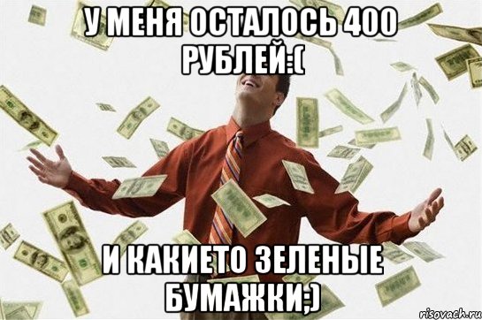 У меня осталось 400 рублей:( и какието зеленые бумажки;), Мем Богач