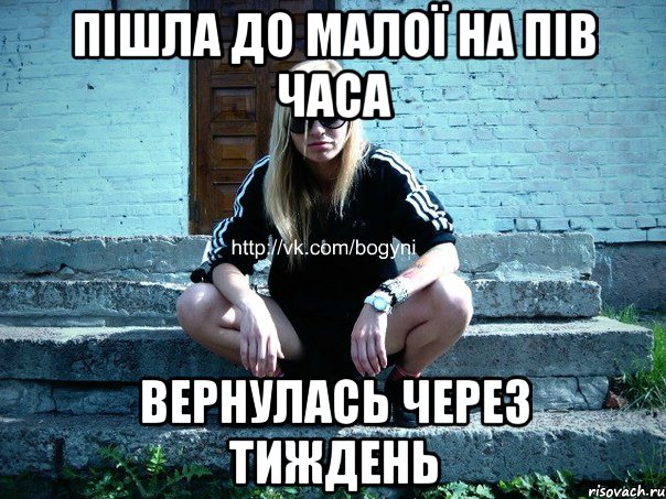 ПІШЛА ДО МАЛОЇ НА ПІВ ЧАСА ВЕРНУЛАСЬ ЧЕРЕЗ ТИЖДЕНЬ