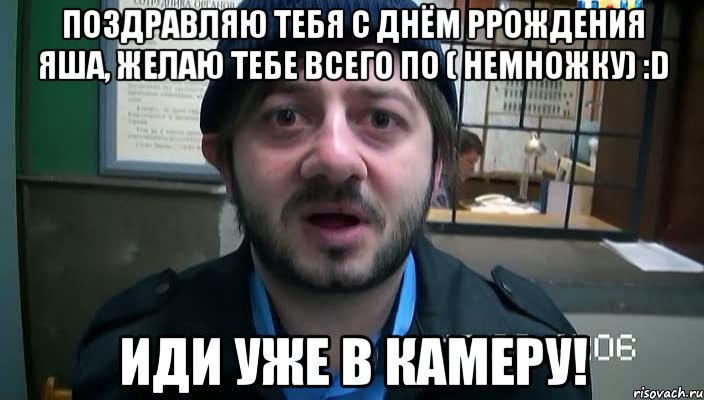 Поздравляю тебя с Днём Ррождения Яша, желаю тебе всего по ( немножку) :D Иди уже в камеру!, Мем Бородач