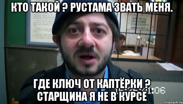 Кто такой ? Рустама звать меня. Где ключ от каптёрки ? Старщина я не в курсе, Мем Бородач