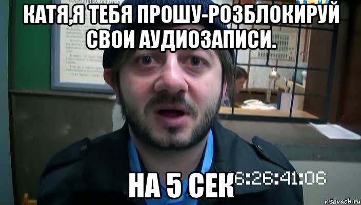 Катя,я тебя прошу-розблокируй свои аудиозаписи. на 5 сек, Мем Бородач