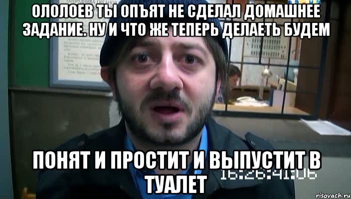 Ололоев ты опъят не сделал домашнее задание. Ну и что же теперь делаеть будем понят и простит и выпустит в туалет, Мем Бородач