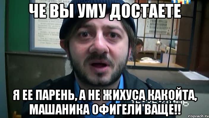 ЧЕ ВЫ УМУ ДОСТАЕТЕ Я ЕЕ ПАРЕНЬ, А НЕ ЖИХУСА КАКОЙТА, МАШАНИКА ОФИГЕЛИ ВАЩЕ!!, Мем Бородач