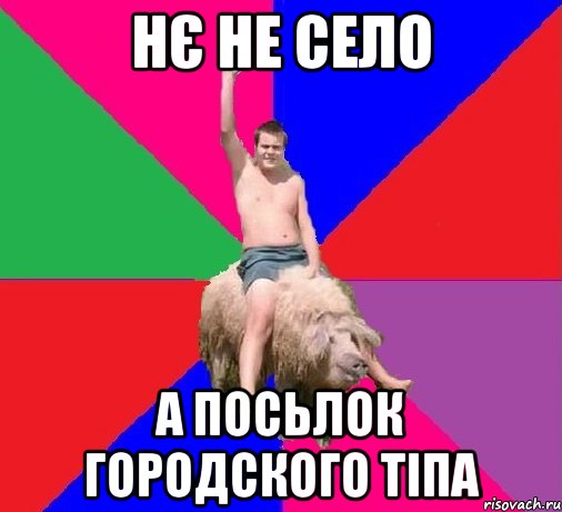 НЄ НЕ СЕЛО А ПОСЬЛОК ГОРОДСКОГО ТІПА