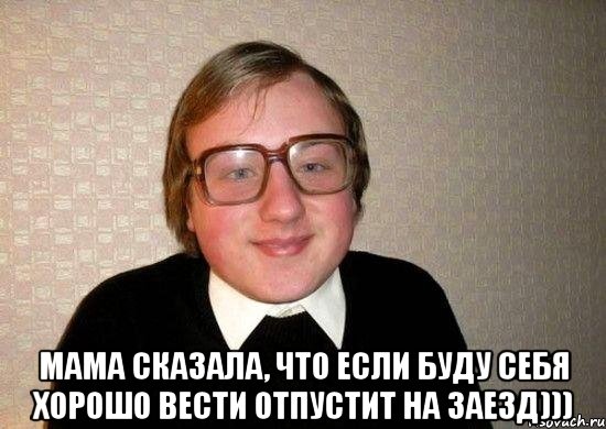  Мама сказала, что если буду себя хорошо вести отпустит на заезд))), Мем Ботан