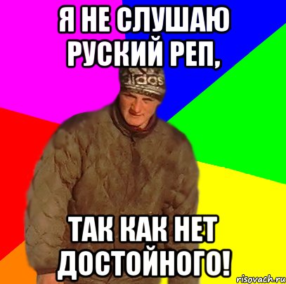 Я не слушаю руский реп, так как нет достойного!