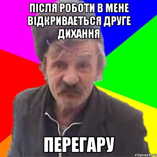 Пiсля роботи в мене вiдкриваеться друге дихання ПЕРЕГАРУ