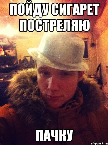 Пойду сигарет постреляю ПАЧКУ