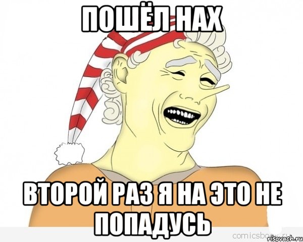 пошёл нах второй раз я на это не попадусь