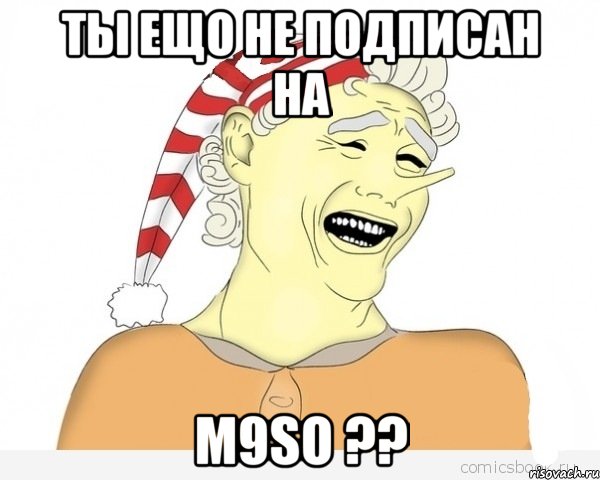 ТЫ ЕЩО НЕ ПОДПИСАН НА M9SO ??, Мем буратино