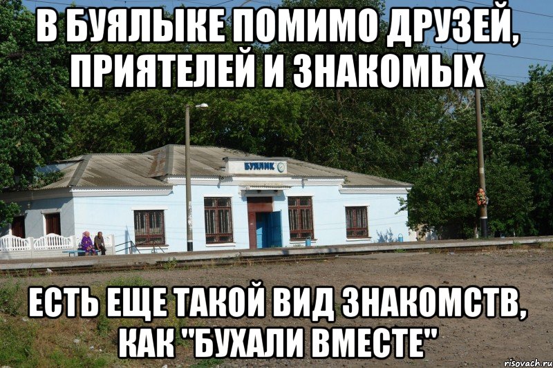 в буялыке помимо друзей, приятелей и знакомых есть еще такой вид знакомств, как "бухали вместе"