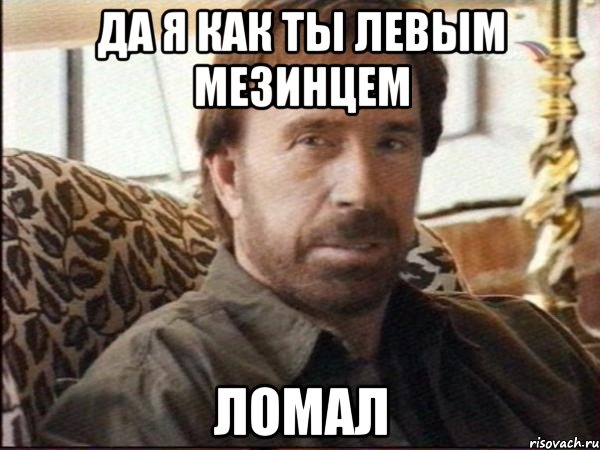 Да я как ты левым мезинцем Ломал, Мем чак норрис