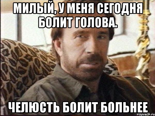 Милый, у меня сегодня болит голова. Челюсть болит больнее, Мем чак норрис