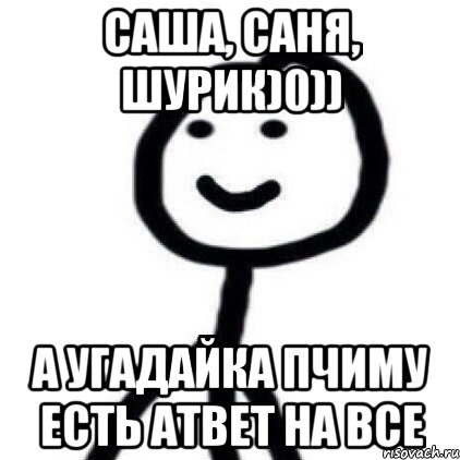 Саша, Саня, Шурик)0)) А угадайка пчиму есть атвет на все, Мем Теребонька (Диб Хлебушек)