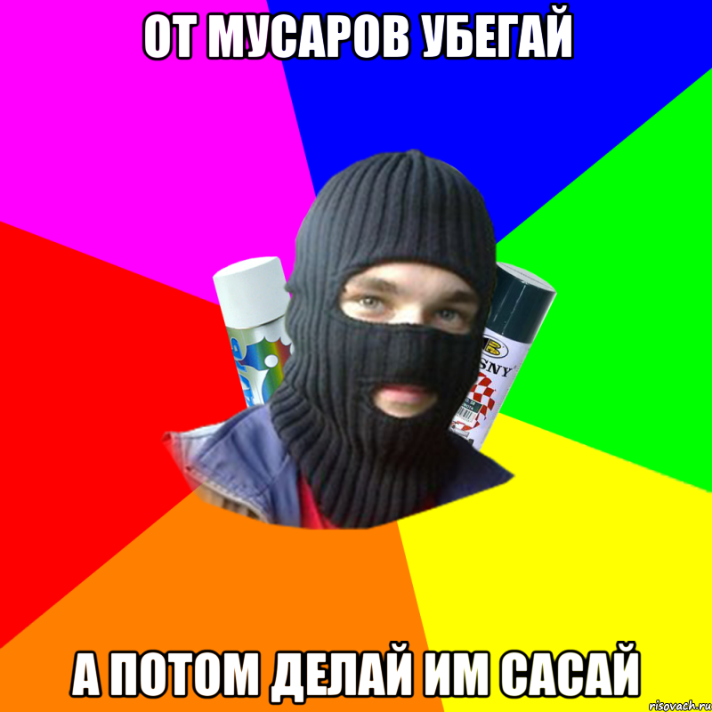 от мусаров убегай а потом делай им сасай