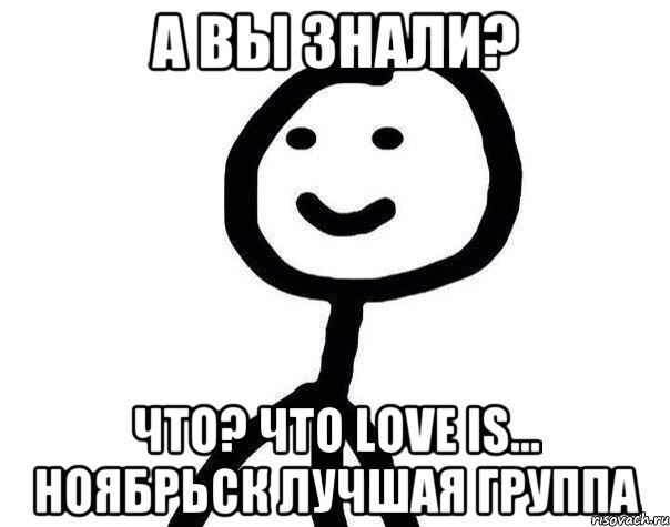 а вы знали? что? что Love is... Ноябрьск лучшая группа