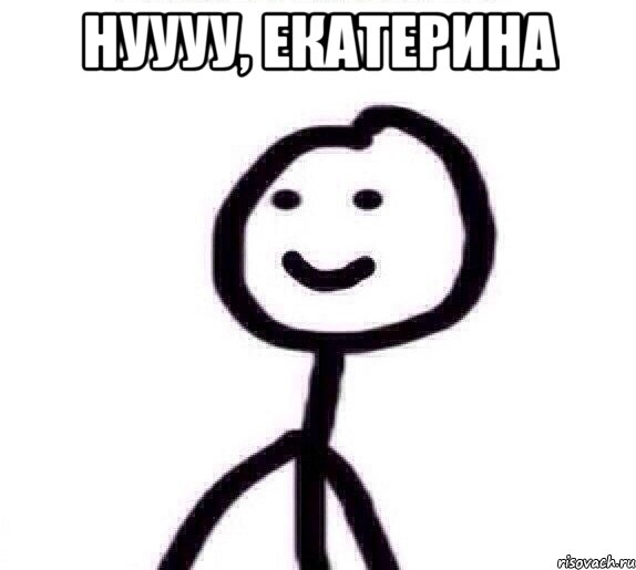 НУУУУ, ЕКАТЕРИНА 